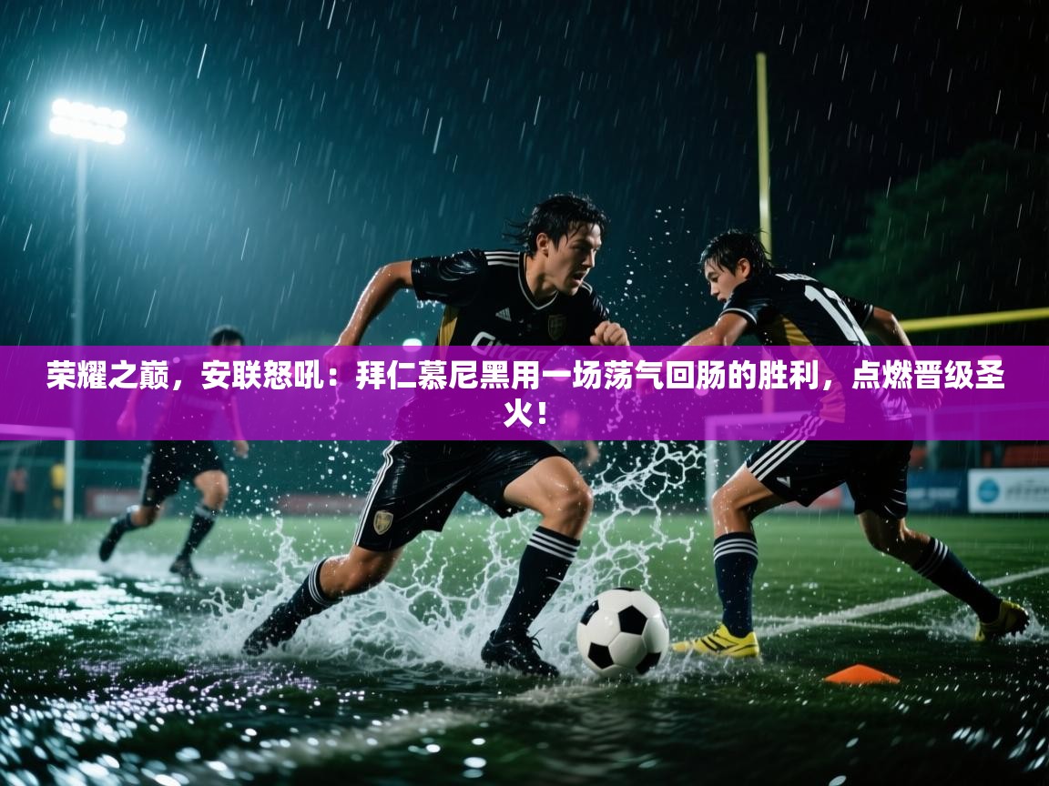 荣耀之巅，安联怒吼：拜仁慕尼黑用一场荡气回肠的胜利，点燃晋级圣火！  第1张