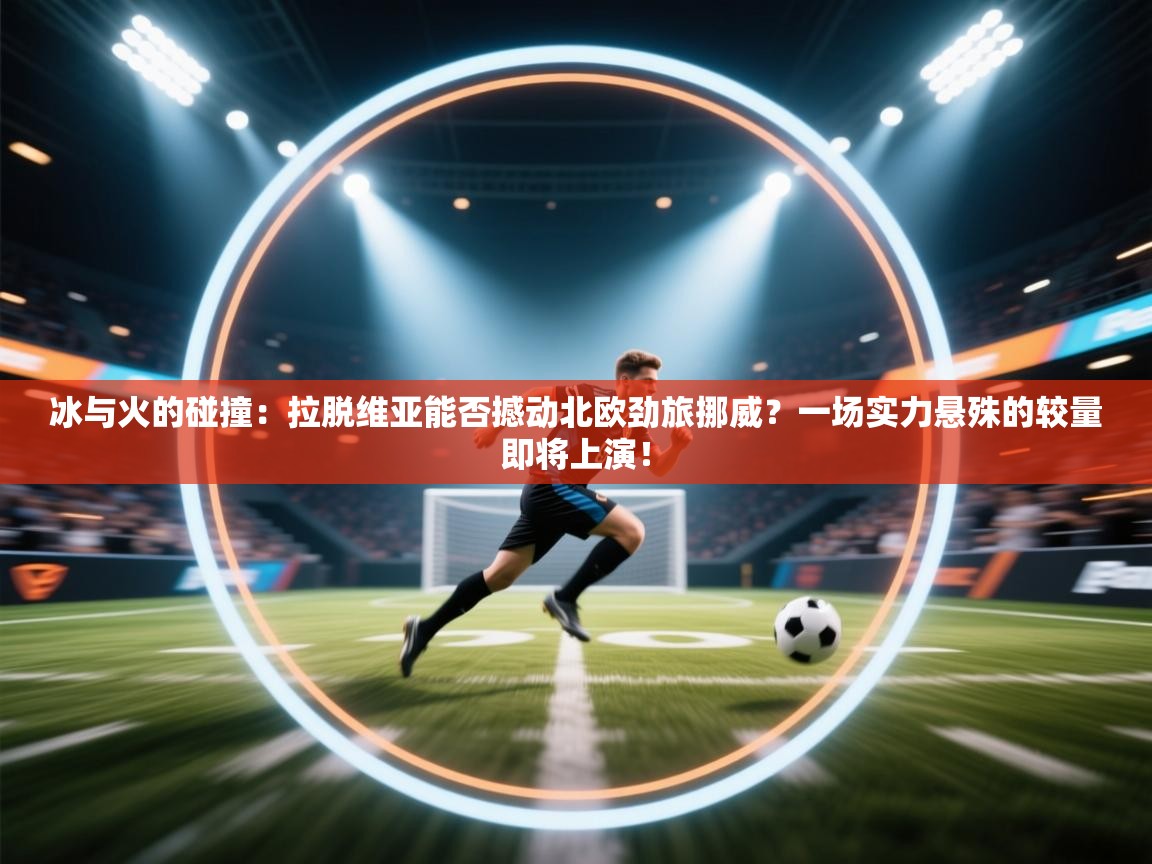 冰与火的碰撞:拉脱维亚能否撼动北欧劲旅挪威?一场实力悬殊的较量即将上演! 第1张