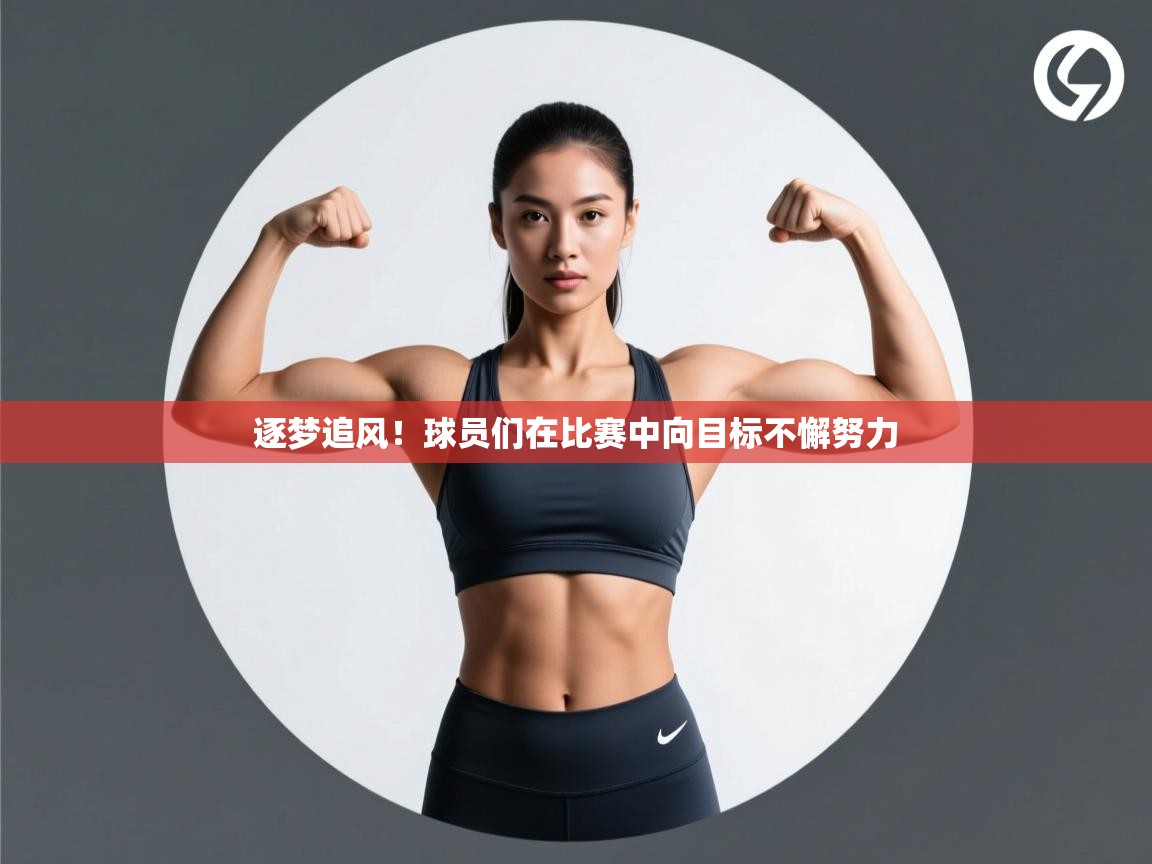 逐梦追风!球员们在比赛中向目标不懈努力 第1张
